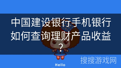 中国建设银行手机银行如何查询理财产品收益？步骤详解