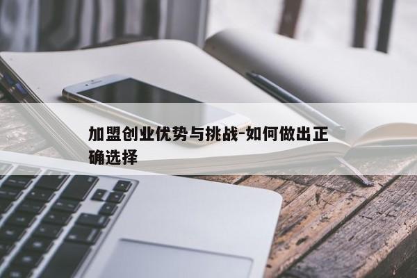 加盟创业优势与挑战-如何做出正确选择