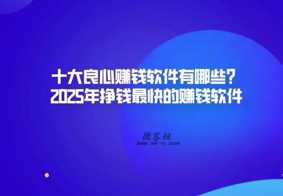2025年挣钱最快的赚钱软件有哪些？十大良心赚钱软件分享